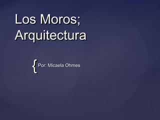 Los Moros;
Arquitectura

{

Por: Micaela Ohmes

 