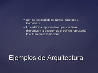 



Son de las ciudads de Sevilla, Granada y
Córdoba.:)
Los edificios representaron perspectivas
diferentes y la posición de el edificio representó
la cultura quién lo hacieron.

Ejemplos de Arquitectura

 