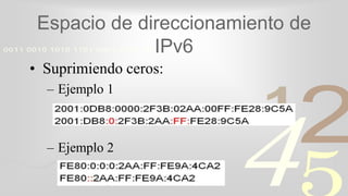 421
0011 0010 1010 1101 0001 0100 1011
Espacio de direccionamiento de
IPv6
• Suprimiendo ceros:
– Ejemplo 1
– Ejemplo 2
 