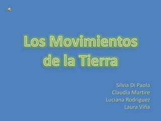 Los Movimientos de la Tierra Silvia Di Paola Claudia Martire Luciana Rodríguez Laura Viña 