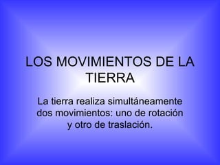 LOS MOVIMIENTOS DE LA TIERRA La tierra realiza simultáneamente dos movimientos: uno de rotación y otro de traslación. 