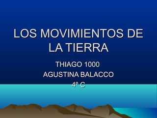 LOS MOVIMIENTOS DELOS MOVIMIENTOS DE
LA TIERRALA TIERRA
THIAGO 1000THIAGO 1000
AGUSTINA BALACCOAGUSTINA BALACCO
4º C4º C
 