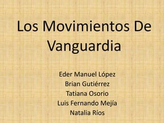 Los Movimientos De
    Vanguardia
      Eder Manuel López
        Brian Gutiérrez
        Tatiana Osorio
     Luis Fernando Mejía
          Natalia Ríos
 