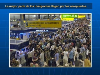 La mayor parte de los inmigrantes llegan por los aeropuertos. 