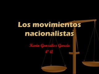 Los movimientos
  nacionalistas
  Kevin González García
          4º A
 