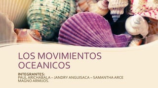 LOS MOVIMIENTOS
OCEANICOS
INTEGRANTES:
PAUL ARICHABALA – JANDRY ANGUISACA – SAMANTHA ARCE
MAGNO ARMIJOS.
 