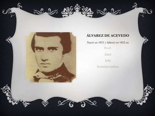 ÁLVAREZ DE ACEVEDO
Nació en 1831 y falleció en 1852 en
Brasil.
Amor
Italia
Si muriera mañana
 