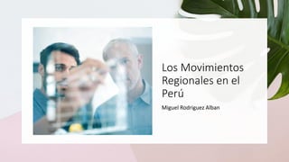 Los Movimientos
Regionales en el
Perú
Miguel Rodriguez Alban
 