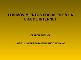LOS MOVIMIENTOS SOCIALES EN LA
ERA DE INTERNET

OPINION PUBLICA

JOSE LUIS FERREYRA-FERNANDO MOYANO

 