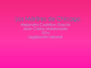 Los Mártires de Chicago Alejandra Castrillon García Jean Carlos Maldonado 10ºa Legislación laboral 