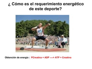 ¿ Cómo es el requerimiento energético
de este deporte?
Obtención de energía : PCreatina + ADP ----> ATP + Creatina
 