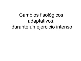 Cambios fisológicos
adaptativos,
durante un ejercicio intenso
 