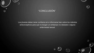 “CONCLUSIÓN”
Los jóvenes deben tener confianza en e informarse bien sobre los métodos
anticonceptivos para que no tengan un embarazo no deseado o alguna
enfermedad sexual.
 