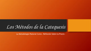 Los Métodos de la Catequesis 
La Metodología Pastoral Como «Reflexión Sobre la Praxis» 
 