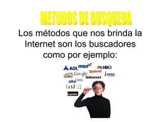 Los métodos que nos brinda la
 Internet son los buscadores
      como por ejemplo:
 