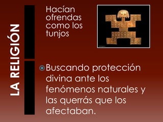 LA RELIGIÓNHacían ofrendas como los tunjos Buscando protección divina ante los fenómenos naturales y las querrás que los afectaban. 
