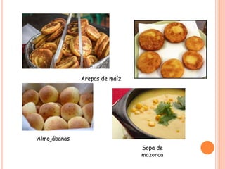 Arepas de maíz
Almojábanas
Sopa de
mazorca
 