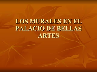 LOS MURALES EN EL PALACIO DE BELLAS ARTES 