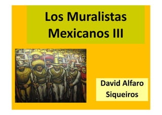 Los Muralistas
 Mexicanos III


         David Alfaro
          Siqueiros
 