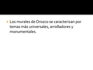  Los murales de Orozco se caracterizan por
temas más universales, arrolladores y
monumentales.
 