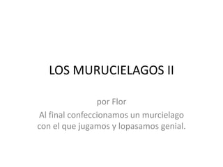 LOS MURUCIELAGOS II
por Flor
Al final confeccionamos un murcielago
con el que jugamos y lopasamos genial.
 