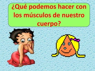 ¿Qué podemos hacer con
los músculos de nuestro
cuerpo?
 