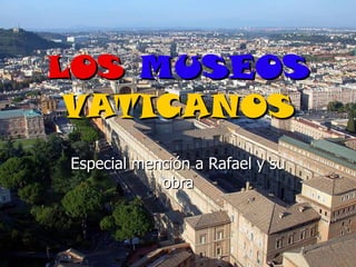 LOS MUSEOS
 VATICANOS
Especial mención a Rafael y su
            obra
 