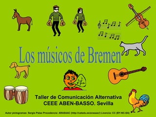 Taller de Comunicación Alternativa
CEEE ABEN-BASSO. Sevilla
Autor pictogramas: Sergio Palao Procedencia: ARASAAC (http://catedu.es/arasaac/) Licencia: CC (BY-NC-SA)
 