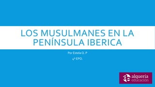 LOS MUSULMANES EN LA
PENÍNSULA IBERICA
Por Estela Q. P
4º EPO.
 