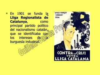 En 1901 se funda la  Lliga Regionalista de Catalunya , como principal partido político del nacionalismo catalán, que se identificaba con los intereses de la burguesía industrial.  Guillem Garcia Production 