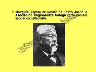 Murguía , esposo de Rosalía de Castro, fundó la  Asociación Regionalista Galega  como primera asociación galleguista. Guillem Garcia Production 