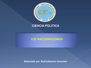 CIENCIA POLITICA LOS NACIONALISMOS Elaborado por: Raúl IrribarrenGonzales 