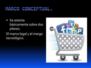  Se asienta
básicamente sobre dos
pilares:
El marco legal y el margo
tecnológico.