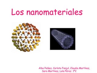Los nanomateriales




      Alba Peláez, Carlota Fanjul, Claudia Martínez,
         Sara Martínez, Lola Pérez 1ºC
 