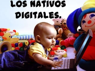 Los nativos
digitales.
 