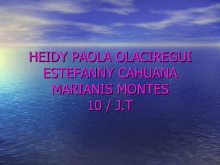 HEIDY PAOLA OLACIREGUI ESTEFANNY CAHUANA MARIANIS MONTES 10 / J.T 