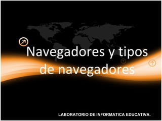 Navegadores y tipos
  de navegadores

     LABORATORIO DE INFORMATICA EDUCATIVA.
 
