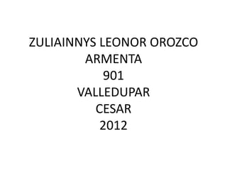 ZULIAINNYS LEONOR OROZCO
        ARMENTA
            901
       VALLEDUPAR
          CESAR
           2012
 