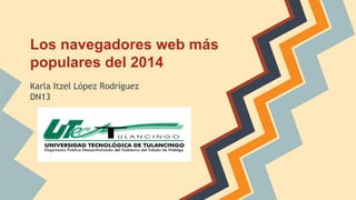 Los navegadores web más 
populares del 2014 
Karla Itzel López Rodríguez 
DN13 
 