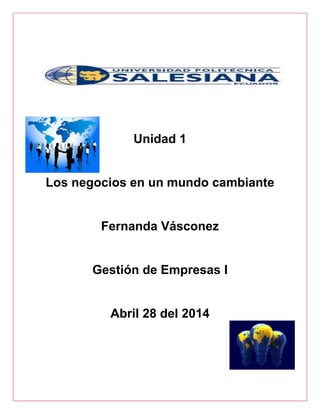 Unidad 1
Los negocios en un mundo cambiante
Fernanda Vásconez
Gestión de Empresas I
Abril 28 del 2014
 