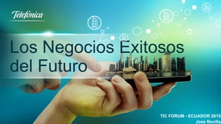 Los Negocios Exitosos
del Futuro
TIC FORUM - ECUADOR 2015
Jose Revilla
 