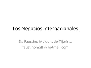 Los Negocios Internacionales
Dr. Faustino Maldonado Tijerina.
faustinomalti@hotmail.com
 