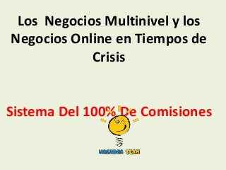 Los Negocios Multinivel y los
Negocios Online en Tiempos de
            Crisis


Sistema Del 100% De Comisiones
 