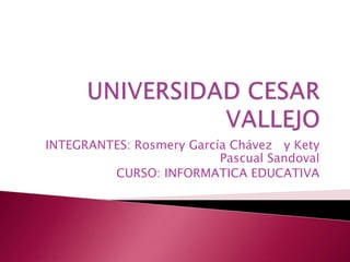 UNIVERSIDAD CESAR VALLEJO INTEGRANTES: Rosmery García Chávez   y Kety Pascual Sandoval CURSO: INFORMATICA EDUCATIVA 