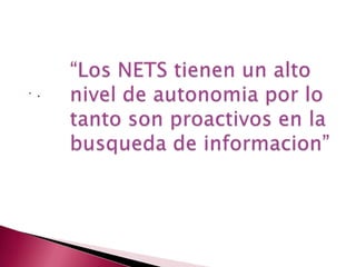 “Los NETS tienen un alto nivel de autonomia por lo tanto son proactivos en la busqueda de informacion”.
