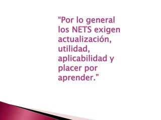 “Por lo general los NETS exigen actualización, utilidad, aplicabilidad y placer por aprender.”