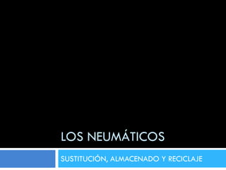 LOS NEUMÁTICOS
SUSTITUCIÓN, ALMACENADO Y RECICLAJE
 