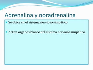 Adrenalina y noradrenalina
 Se ubica en el sistema nervioso simpático


 Activa órganos blanco del sistema nervioso simpático.
 