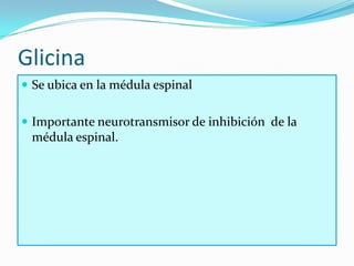 Glicina
 Se ubica en la médula espinal


 Importante neurotransmisor de inhibición de la
 médula espinal.
 