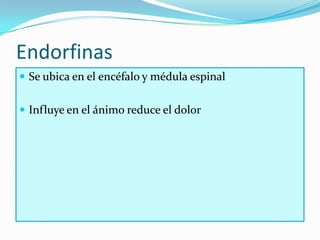 Endorfinas
 Se ubica en el encéfalo y médula espinal


 Influye en el ánimo reduce el dolor
 